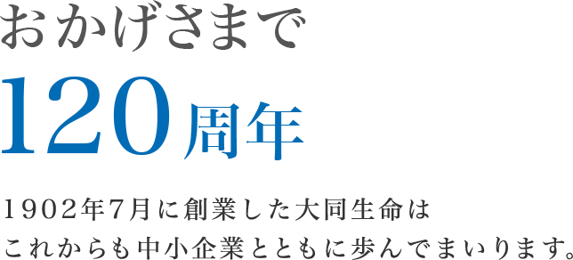 1902年7月に創業した大同生命はこれからも中小企業とともに歩んでまいります。
