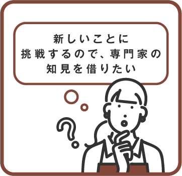 新しいことに挑戦するので、専門家の知見を借りたい