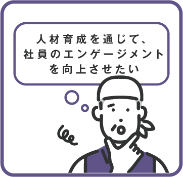 人材育成を通じて、社員のエンゲージメントを向上させたい