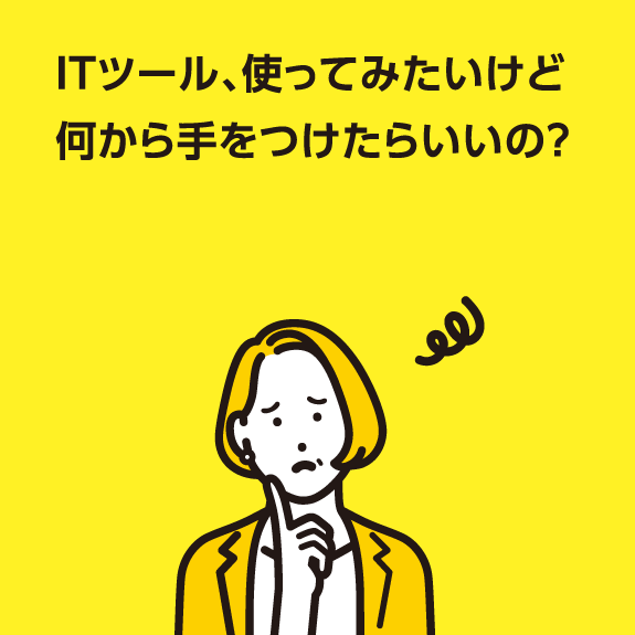 ITツール、使ってみたいけど何から手をつけたらいいの？