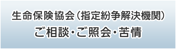 生命保険協会（指定紛争解決機関）へのご相談・ご照会・苦情