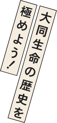 大同生命の歴史を極めよう！