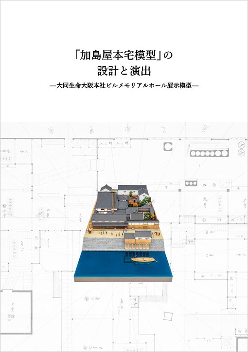 「加島屋本宅模型」の設計と演出－大同生命大阪本社ビルメモリアルホール展示模型－