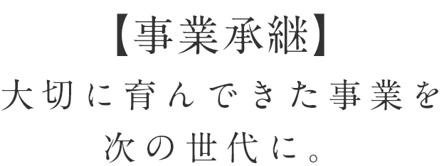 【事業承継】 大切に育んできた事業を次の世代に引き継ぐ