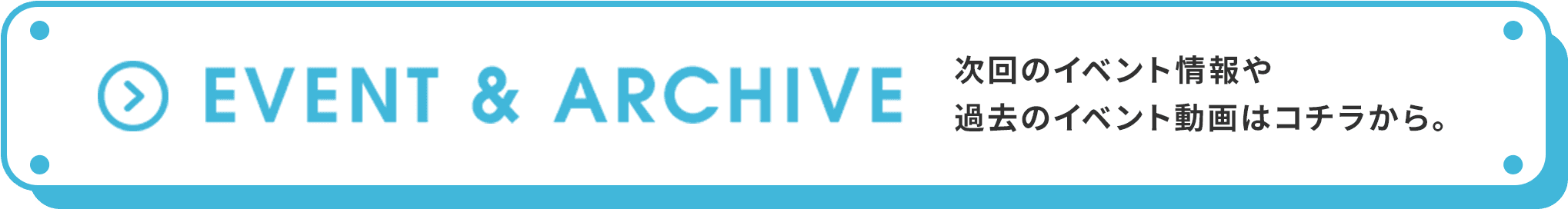 EVENT & ARCHIVE 過去のイベント動画はコチラから。
