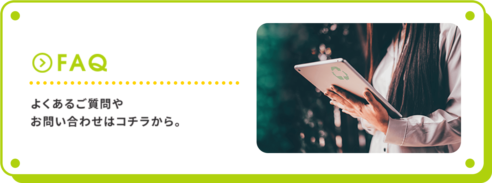 FAQ よくあるご質問やお問い合わせはコチラから。