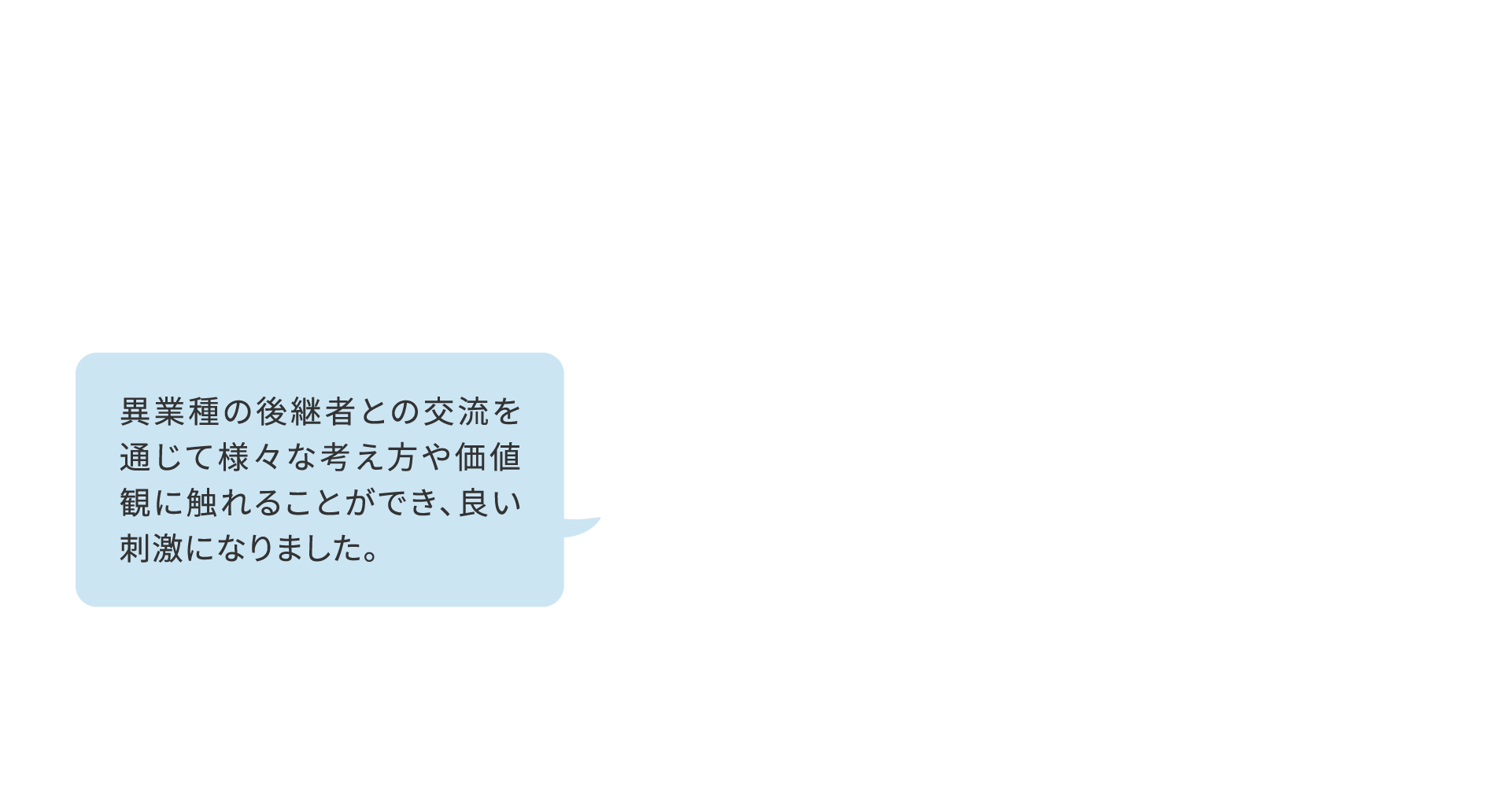 異業種の後継者との交流を通じて様々な考え方や価値観に触れることができ、良い刺激になりました。